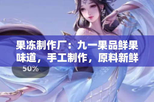 果冻制作厂：九一果品鲜果味道，手工制作，原料新鲜可口