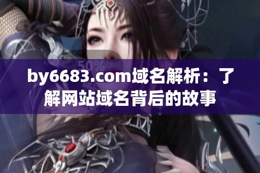 by6683.com域名解析：了解网站域名背后的故事