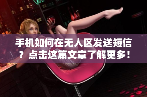 手机如何在无人区发送短信？点击这篇文章了解更多！