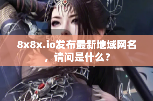 8x8x.io发布最新地域网名，请问是什么？