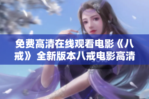 免费高清在线观看电影《八戒》 全新版本八戒电影高清在线免费观看!