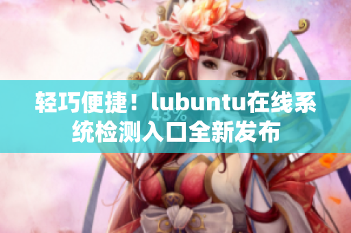 轻巧便捷！lubuntu在线系统检测入口全新发布