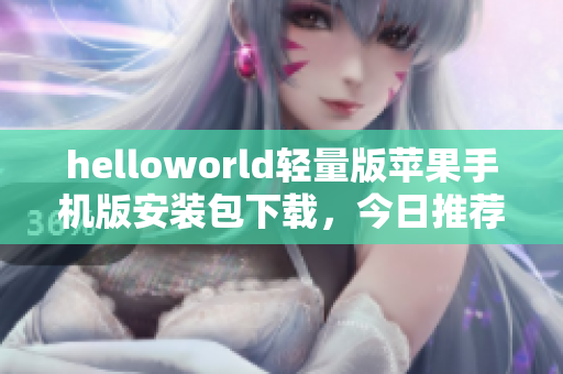 helloworld轻量版苹果手机版安装包下载，今日推荐