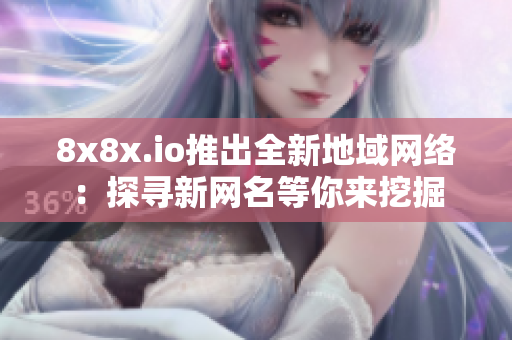 8x8x.io推出全新地域网络：探寻新网名等你来挖掘