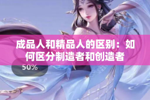 成品人和精品人的区别：如何区分制造者和创造者