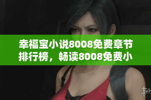 幸福宝小说8008免费章节排行榜，畅读8008免费小说，打造幸福时光