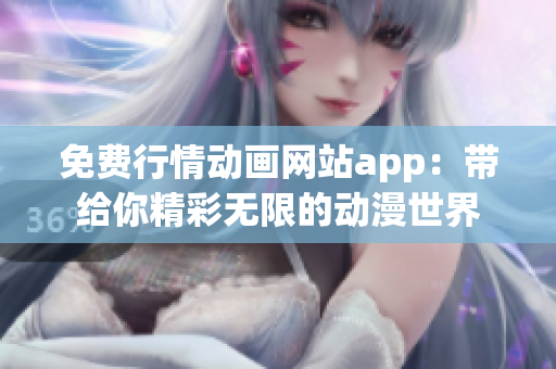 免费行情动画网站app：带给你精彩无限的动漫世界