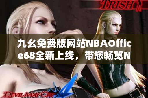 九幺免费版网站NBAOffice68全新上线，带您畅览NBA精彩内容