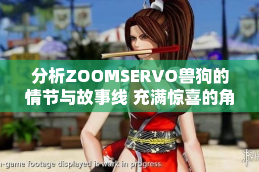 分析ZOOMSERVO兽狗的情节与故事线 充满惊喜的角色发展和复杂的情感纠葛