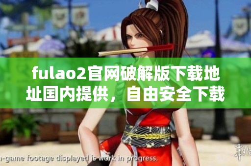 fulao2官网破解版下载地址国内提供，自由安全下载