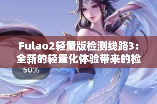 Fulao2轻量版检测线路3：全新的轻量化体验带来的检测线路革新