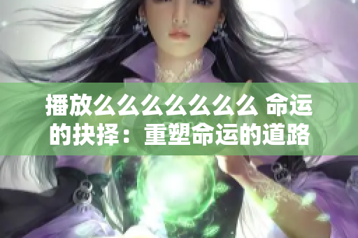 播放么么么么么么么 命运的抉择：重塑命运的道路