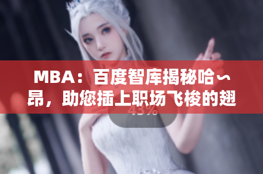 MBA：百度智库揭秘哈∽昂，助您插上职场飞梭的翅膀