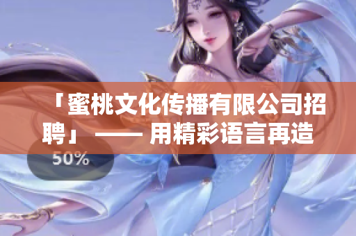 「蜜桃文化传播有限公司招聘」 —— 用精彩语言再造开放职位