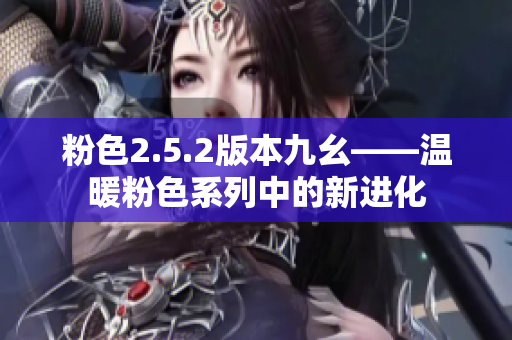 粉色2.5.2版本九幺——温暖粉色系列中的新进化
