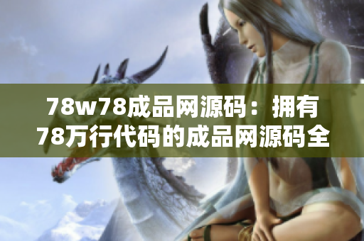 78w78成品网源码：拥有78万行代码的成品网源码全方位解读