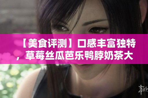 【美食评测】口感丰富独特，草莓丝瓜芭乐鸭脖奶茶大比拼!
