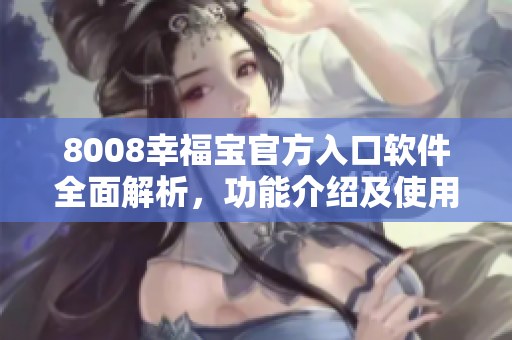 8008幸福宝官方入口软件全面解析，功能介绍及使用指南