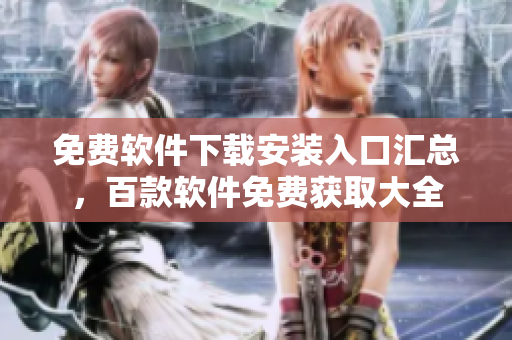 免费软件下载安装入口汇总，百款软件免费获取大全