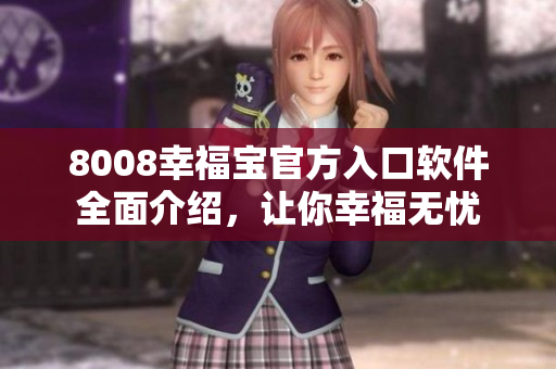 8008幸福宝官方入口软件全面介绍，让你幸福无忧