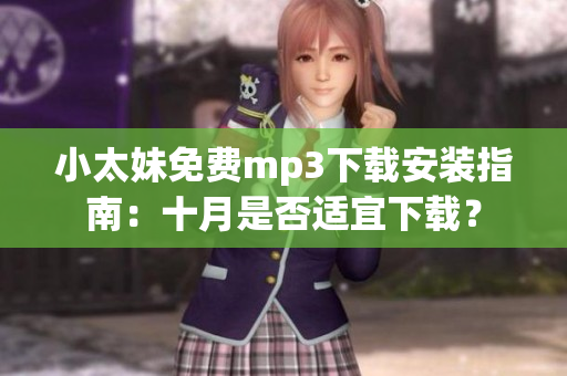 小太妹免费mp3下载安装指南：十月是否适宜下载？