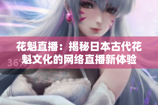 花魁直播：揭秘日本古代花魁文化的网络直播新体验