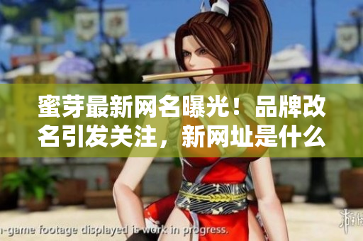 蜜芽最新网名曝光！品牌改名引发关注，新网址是什么？