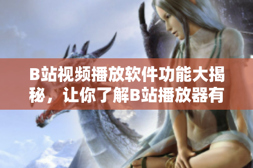B站视频播放软件功能大揭秘，让你了解B站播放器有哪些功能