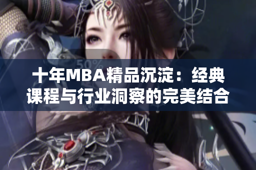 十年MBA精品沉淀：经典课程与行业洞察的完美结合