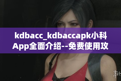 kdbacc_kdbaccapk小科App全面介绍--免费使用攻略及功能解析