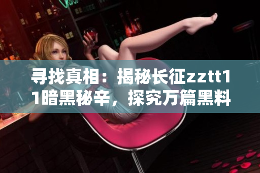 寻找真相：揭秘长征zztt11暗黑秘辛，探究万篇黑料真相
