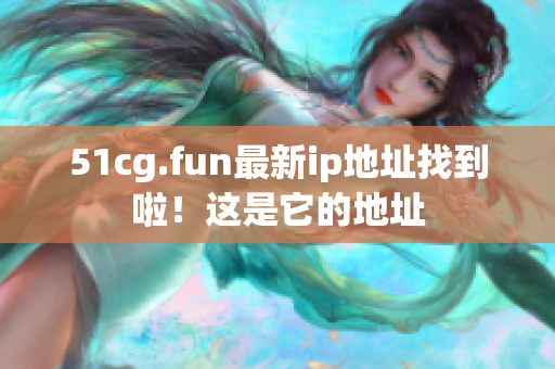 51cg.fun最新ip地址找到啦！这是它的地址