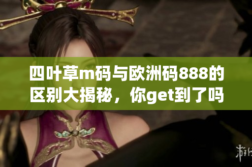 四叶草m码与欧洲码888的区别大揭秘，你get到了吗？