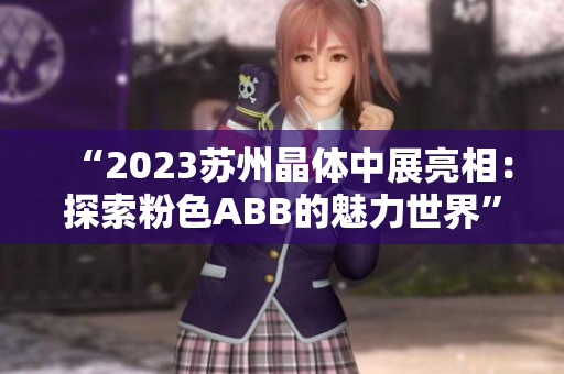 “2023苏州晶体中展亮相：探索粉色ABB的魅力世界”