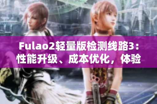 Fulao2轻量版检测线路3：性能升级、成本优化，体验加倍提升