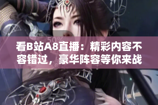 看B站A8直播：精彩内容不容错过，豪华阵容等你来战