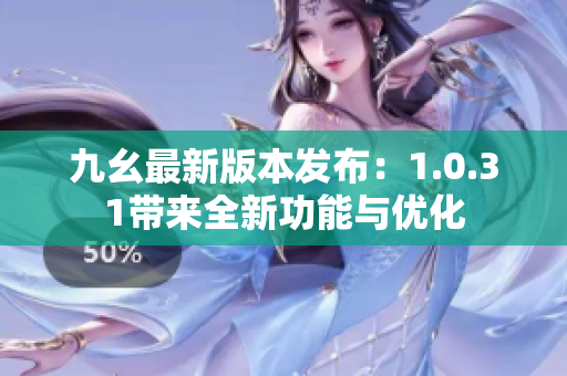 九幺最新版本发布：1.0.31带来全新功能与优化
