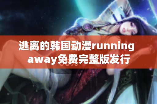逃离的韩国动漫running away免费完整版发行