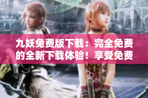 九妖免费版下载：完全免费的全新下载体验！享受免费下载乐趣！