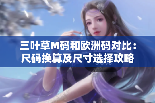 三叶草M码和欧洲码对比：尺码换算及尺寸选择攻略