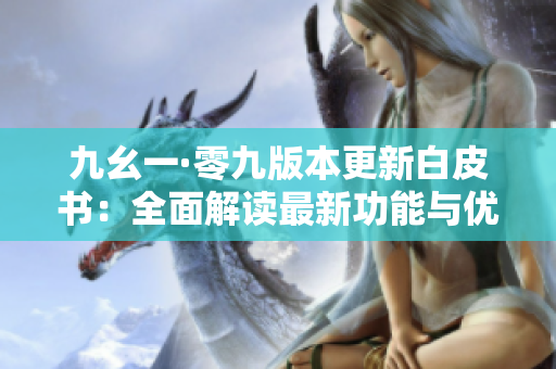 九幺一·零九版本更新白皮书：全面解读最新功能与优化，带你深入探究