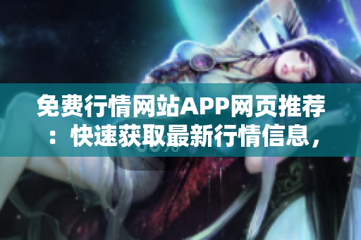 免费行情网站APP网页推荐：快速获取最新行情信息，全方位股市数据尽在掌握