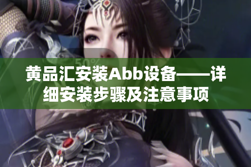 黄品汇安装Abb设备——详细安装步骤及注意事项