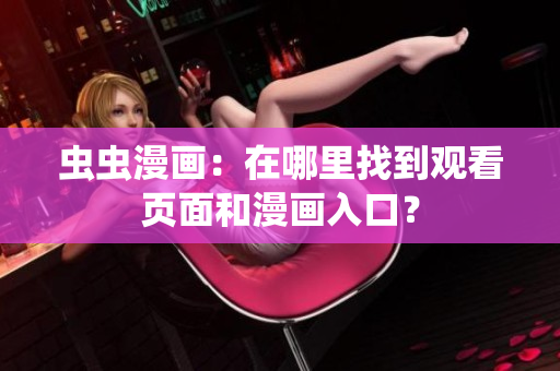 虫虫漫画：在哪里找到观看页面和漫画入口？