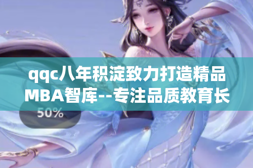 qqc八年积淀致力打造精品MBA智库--专注品质教育长河