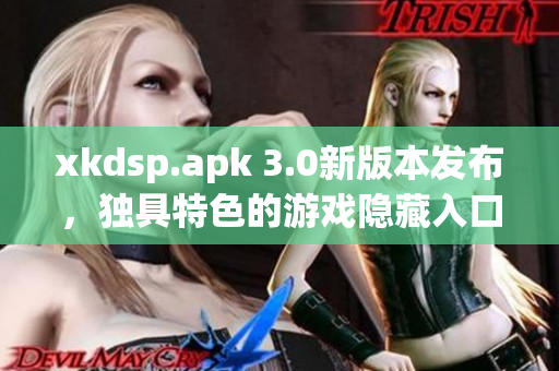 xkdsp.apk 3.0新版本发布，独具特色的游戏隐藏入口值得期待