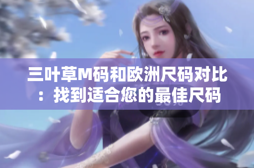 三叶草M码和欧洲尺码对比：找到适合您的最佳尺码