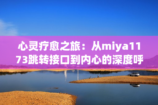 心灵疗愈之旅：从miya1173跳转接口到内心的深度呼唤
