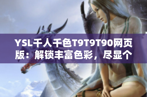 YSL千人千色T9T9T90网页版：解锁丰富色彩，尽显个性魅力