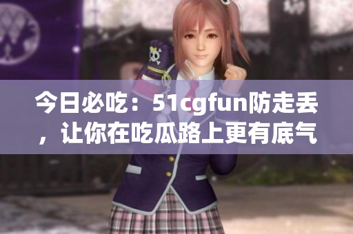 今日必吃：51cgfun防走丢，让你在吃瓜路上更有底气